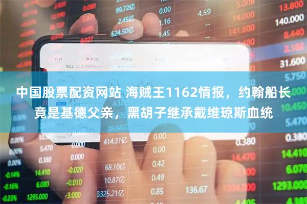 中国股票配资网站 海贼王1162情报，约翰船长竟是基德父亲，黑胡子继承戴维琼斯血统