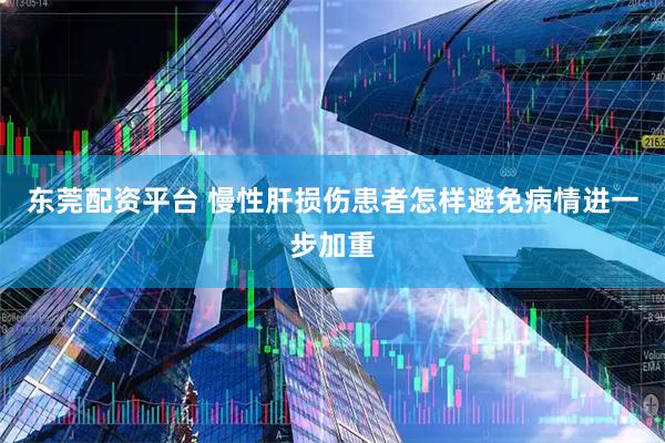 东莞配资平台 慢性肝损伤患者怎样避免病情进一步加重